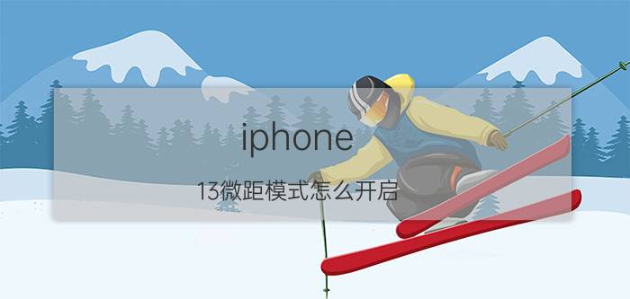 iphone 13微距模式怎么开启 苹果11如何拍微距？